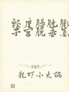 轻度膀胱膨出和子宫脱垂怎么办?