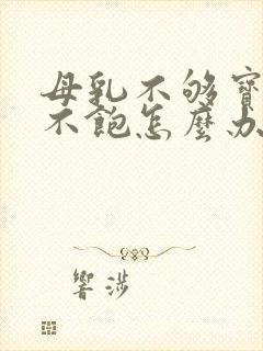 母乳不够宝宝吃不饱怎么办