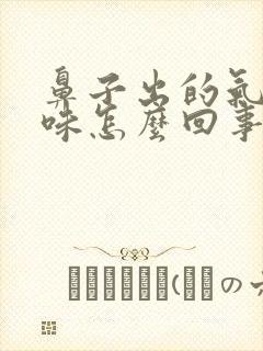 鼻子出的气有异味怎么回事