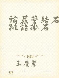 输尿管结石怎样跳能排石