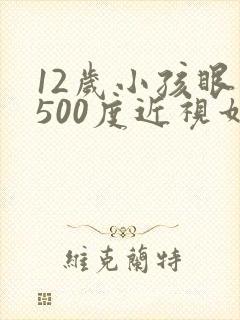 12岁小孩眼睛500度近视如何调节
