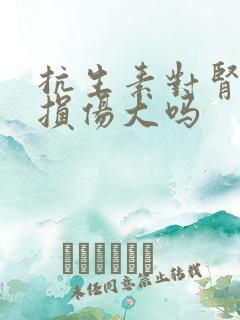 抗生素对肾功能损伤大吗