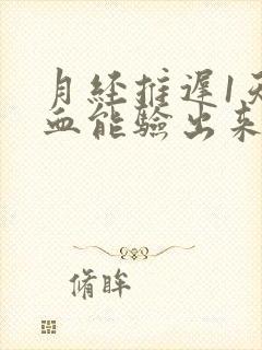 月经推迟1天验血能验出来怀孕吗