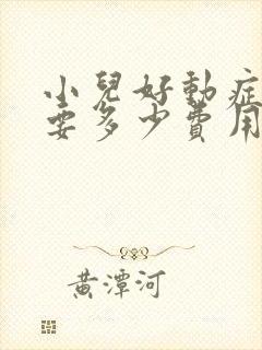 小儿好动症治疗要多少费用