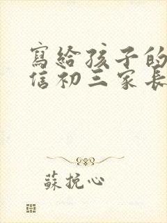 写给孩子的一封信初三家长写给孩子的一封信