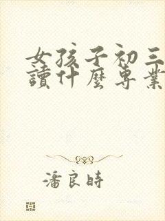 女孩子初三毕业读什么专业好