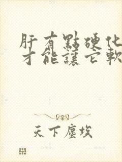 肝有点硬化如何才能让它软化回来