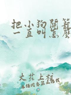 把小狗关笼子里一直叫怎么办