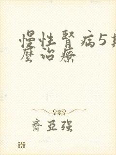 慢性肾病5期怎么治疗