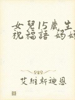 女儿15岁生日祝福语 妈妈简短