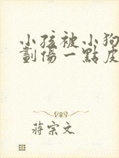 小孩被小狗牙齿划伤一点皮