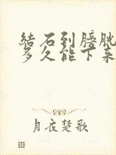 结石到膀胱口了多久能下来