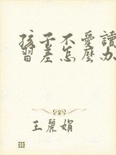 孩子不爱读书学习差怎么办