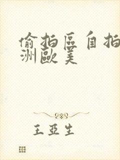 偷拍区自拍区亚洲欧美