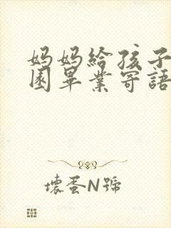 妈妈给孩子幼儿园毕业寄语