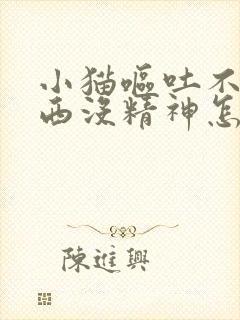 小猫呕吐不吃东西没精神怎么办