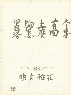 男胸上有个小疙瘩怎么回事