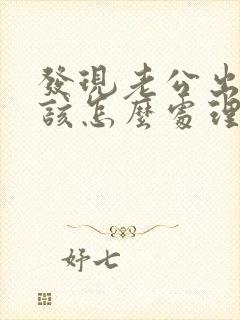 发现老公出轨我该怎么处理