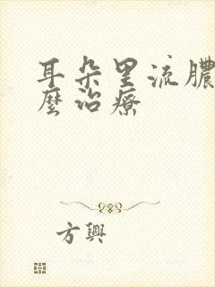 耳朵里流脓水怎么治疗