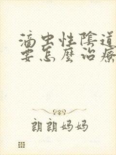 滴虫性阴道发炎要怎么治疗