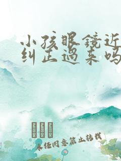 小孩眼镜近视能纠正过来吗?