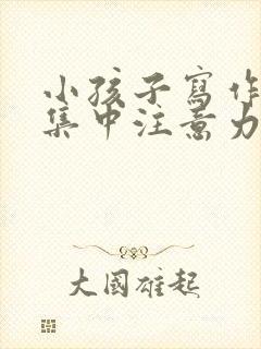 小孩子写作业不集中注意力怎么办