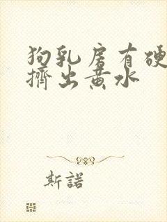 狗乳房有硬块能挤出黄水