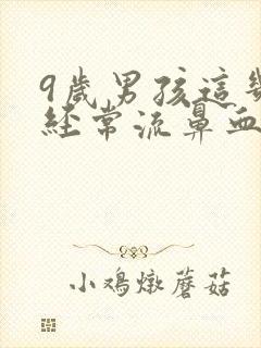 9岁男孩这几天经常流鼻血什么