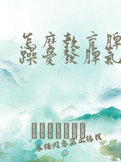 怎么教育脾气暴躁爱发脾气的孩子