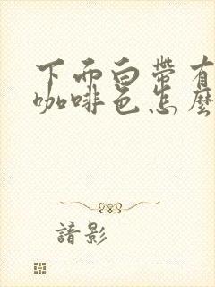 下面白带有一点咖啡色怎么回事