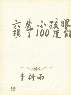 六岁小孩眼睛近视了100度能不能恢复