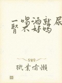 一喝酒就尿频是肾不好吗