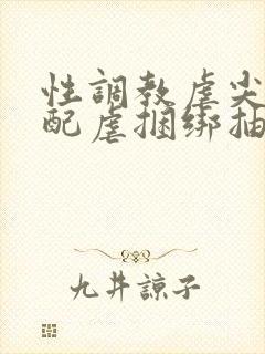 性调教虐尖叫支配虐捆绑抽打调教男