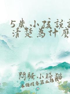 5岁小孩说话不清楚为什么