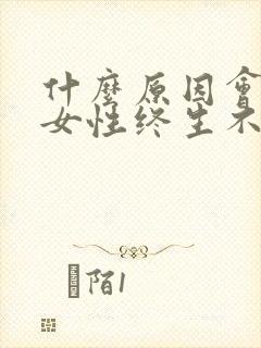 什么原因会导致女性终生不孕