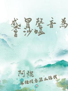 感冒声音为什么会沙哑