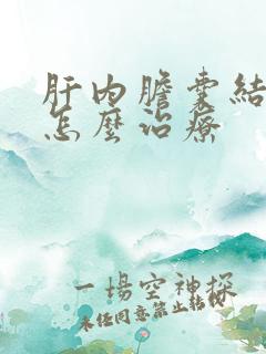 肝内胆囊结石该怎么治疗