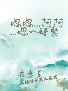 嗯嗯...阿阿...嗯~好紧