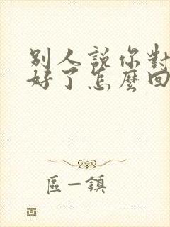 别人说你对我太好了怎么回复