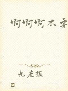 啊啊啊不要嗯哼