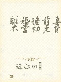 离婚后前妻她悔不当初免费看