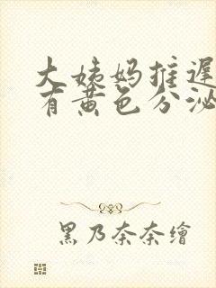 大姨妈推迟7天有黄色分泌物是怎么回事