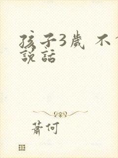 孩子3岁 不会说话