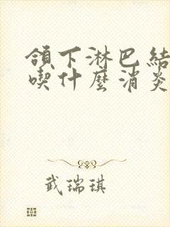 颌下淋巴结发炎吃什么消炎药