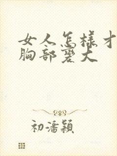 女人怎样才能让胸部变大