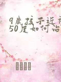 9岁孩子近视450度如何治疗