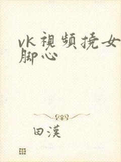 vk视频挠女生脚心