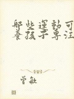 哪些运动可以培养孩子专注力