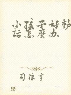 小孩子好动爱说话怎么办