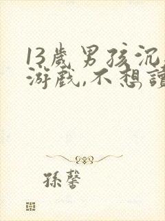 13岁男孩沉迷游戏,不想读书,该怎么办